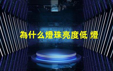 為什么燈珠亮度低 燈珠亮度低是什么原因